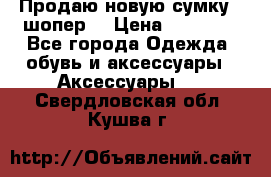 Продаю новую сумку - шопер  › Цена ­ 10 000 - Все города Одежда, обувь и аксессуары » Аксессуары   . Свердловская обл.,Кушва г.